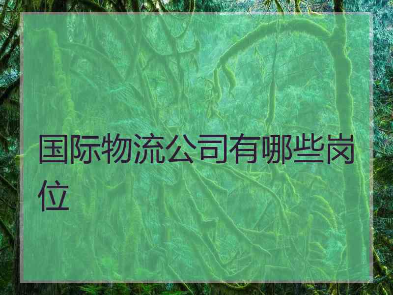 国际物流公司有哪些岗位
