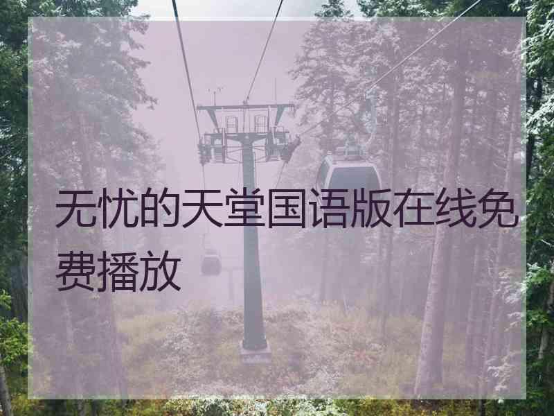 无忧的天堂国语版在线免费播放