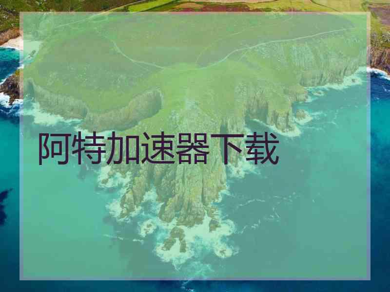 阿特加速器下载