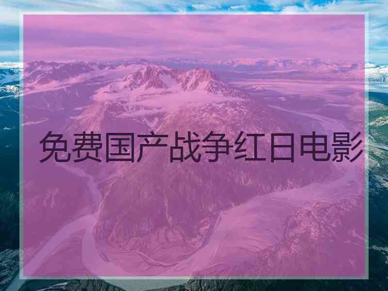 免费国产战争红日电影