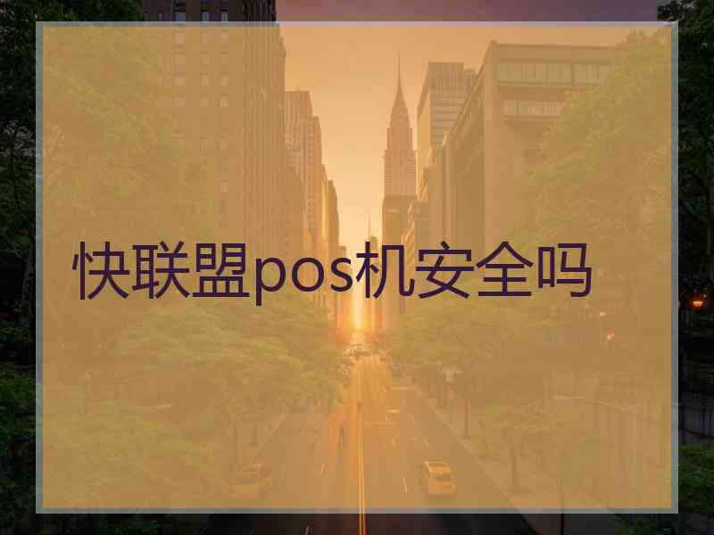快联盟pos机安全吗