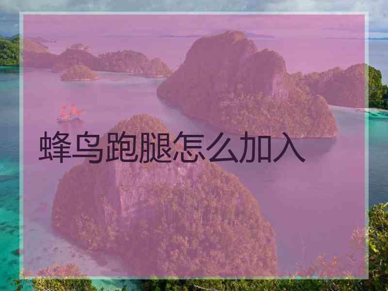 蜂鸟跑腿怎么加入