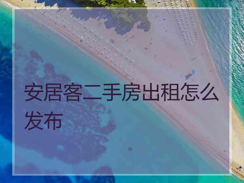安居客二手房出租怎么发布