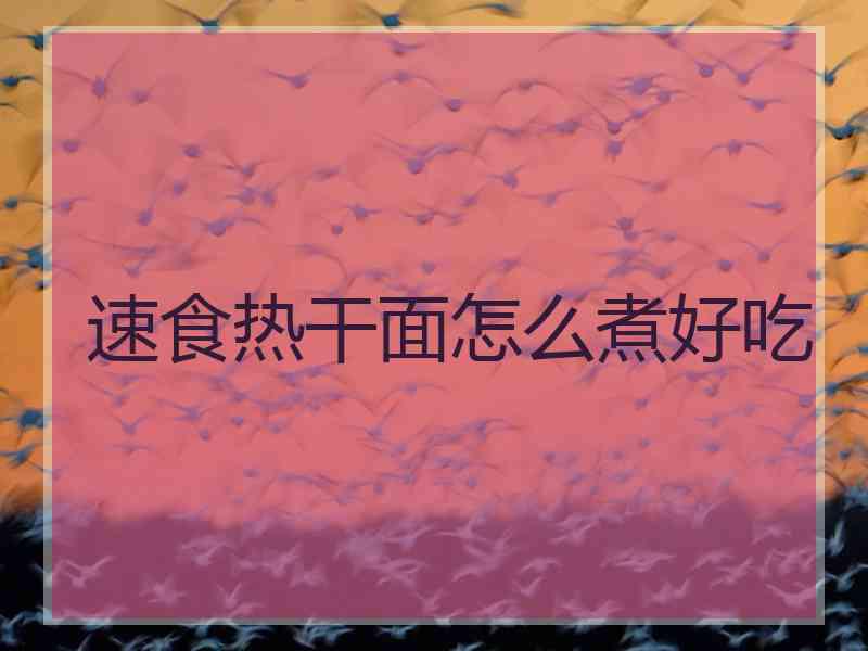 速食热干面怎么煮好吃
