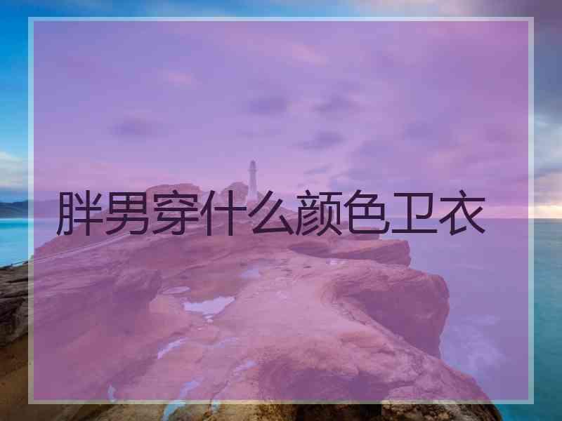 胖男穿什么颜色卫衣