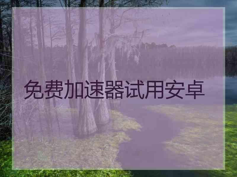 免费加速器试用安卓