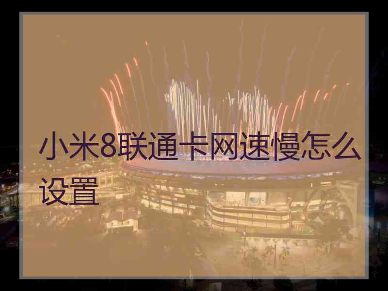 小米8联通卡网速慢怎么设置