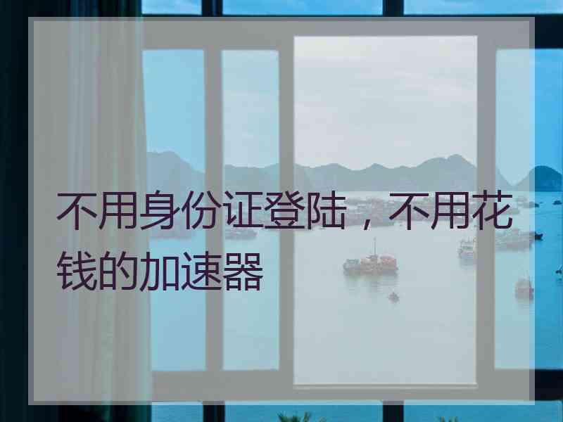 不用身份证登陆，不用花钱的加速器