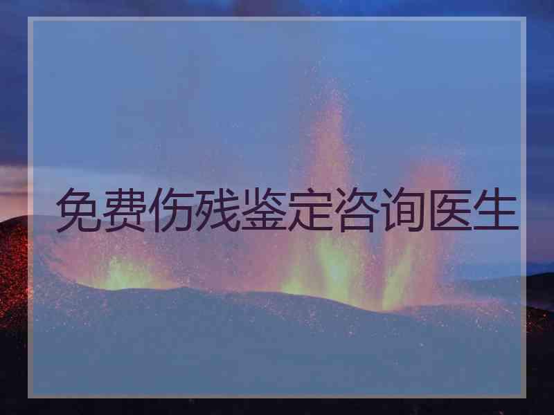免费伤残鉴定咨询医生