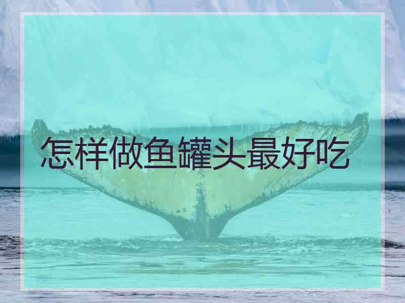 怎样做鱼罐头最好吃