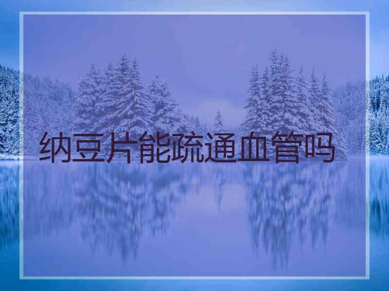 纳豆片能疏通血管吗