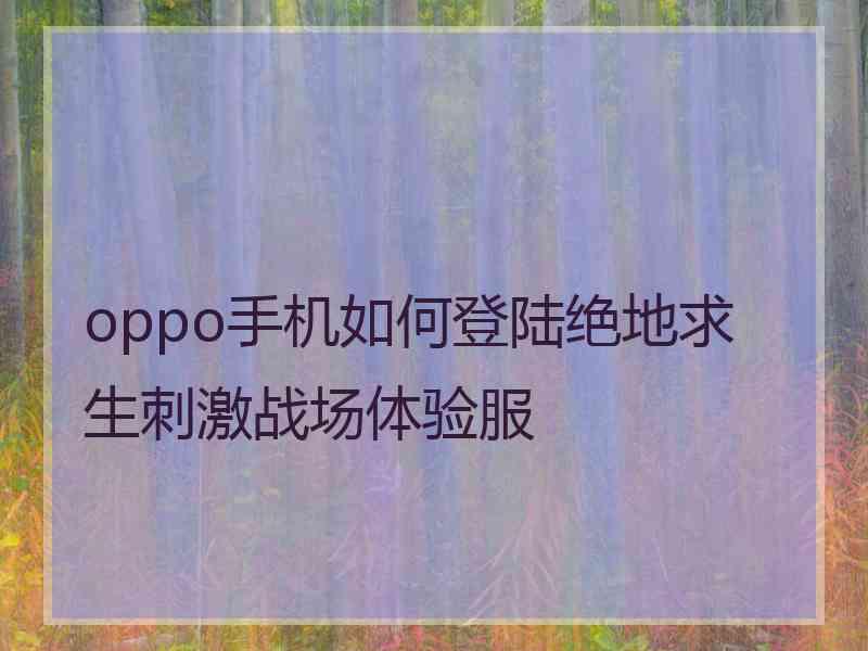 oppo手机如何登陆绝地求生刺激战场体验服