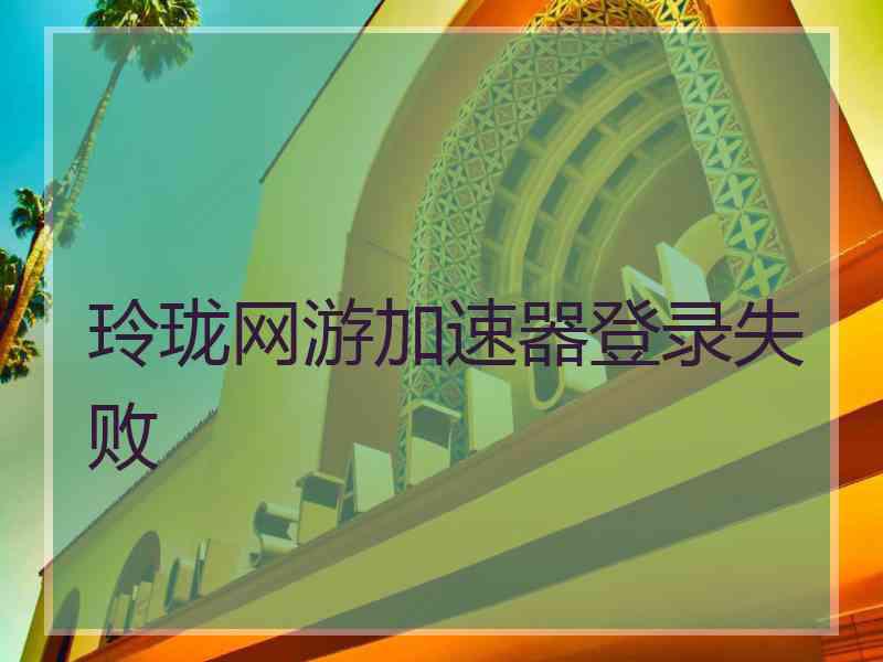 玲珑网游加速器登录失败