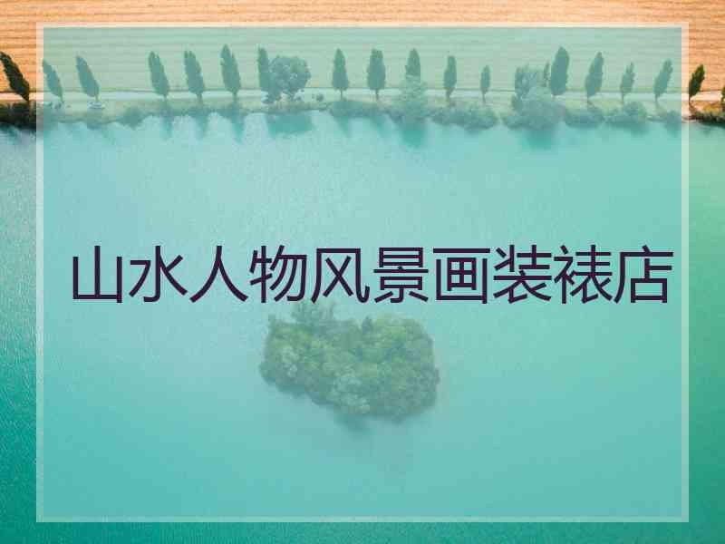 山水人物风景画装裱店
