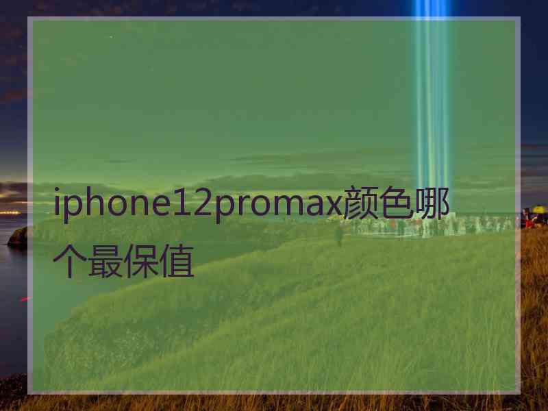 iphone12promax颜色哪个最保值