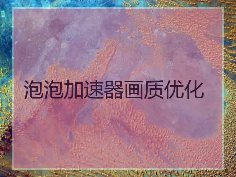 泡泡加速器画质优化