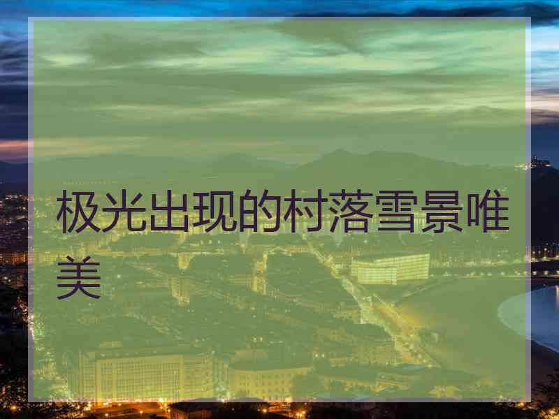 极光出现的村落雪景唯美