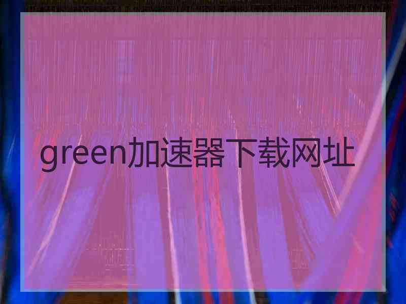 green加速器下载网址