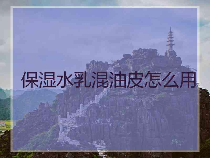 保湿水乳混油皮怎么用