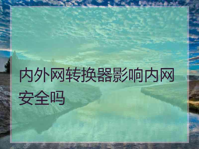 内外网转换器影响内网安全吗