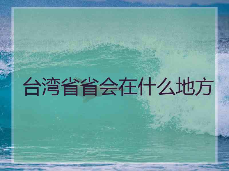 台湾省省会在什么地方