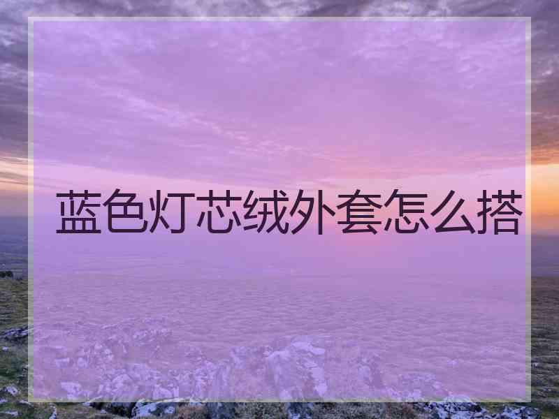 蓝色灯芯绒外套怎么搭