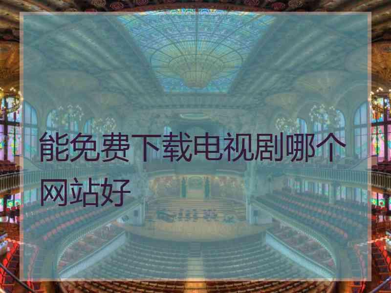 能免费下载电视剧哪个网站好