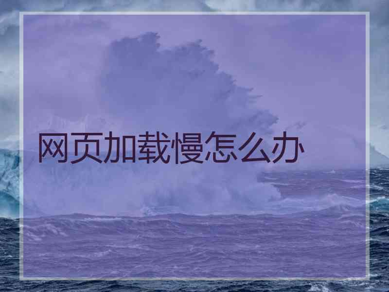 网页加载慢怎么办