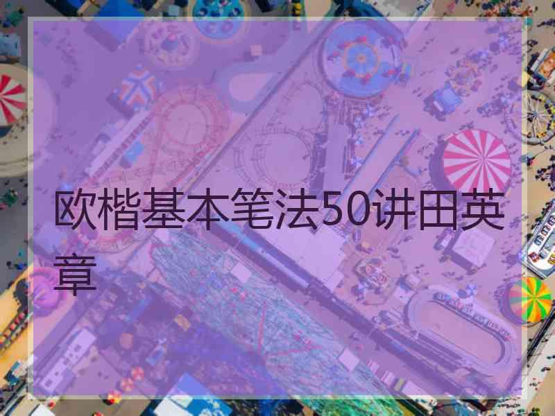 欧楷基本笔法50讲田英章
