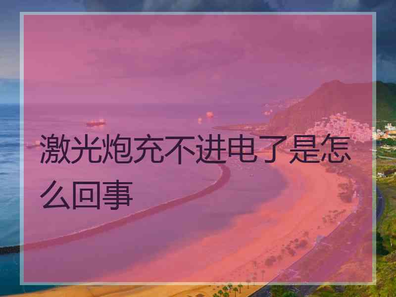 激光炮充不进电了是怎么回事