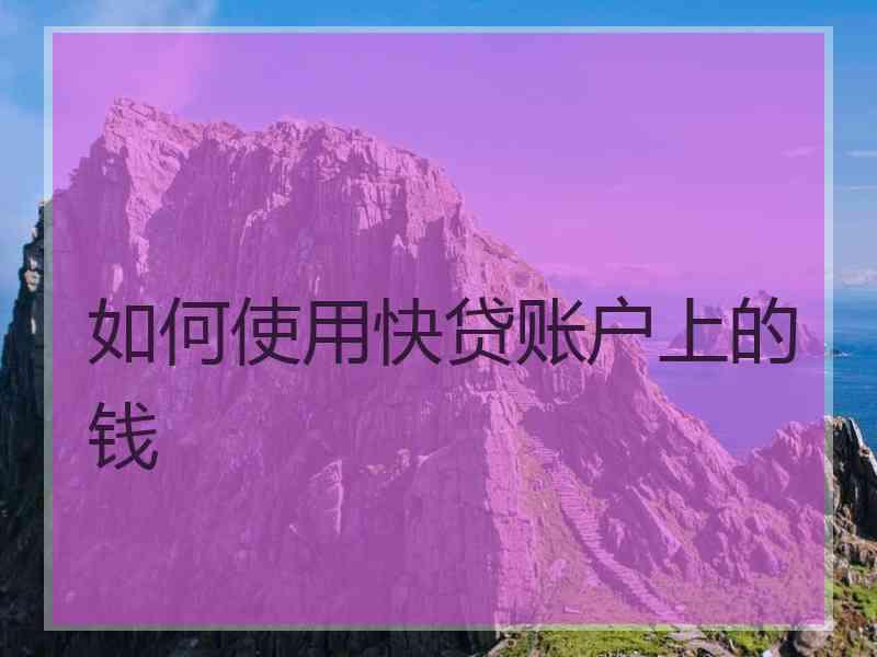 如何使用快贷账户上的钱