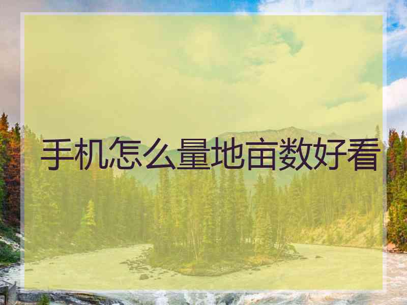 手机怎么量地亩数好看
