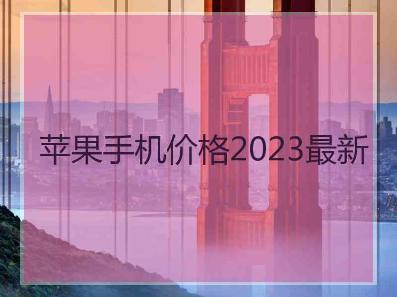 苹果手机价格2023最新