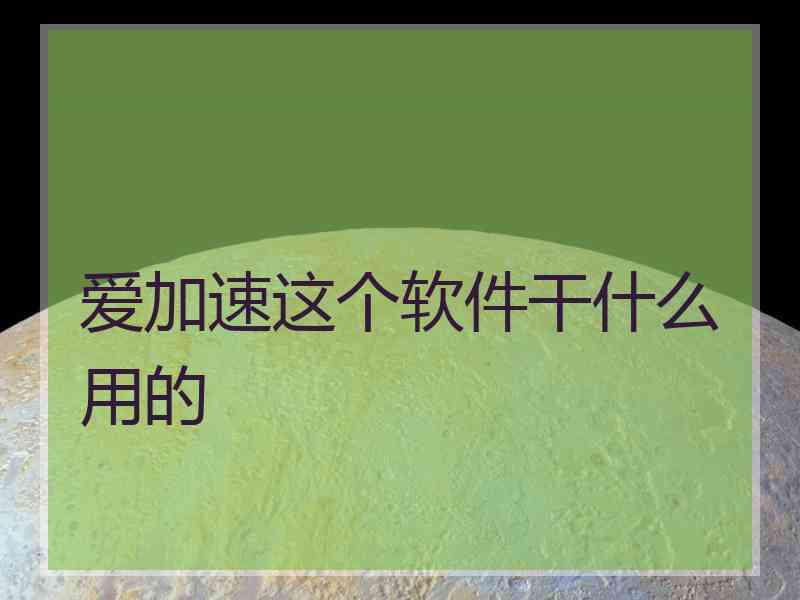 爱加速这个软件干什么用的