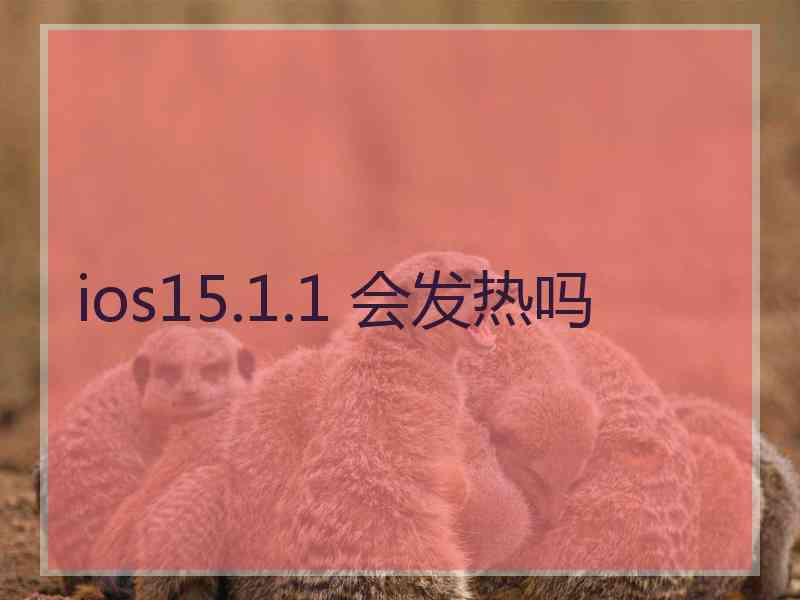 ios15.1.1 会发热吗