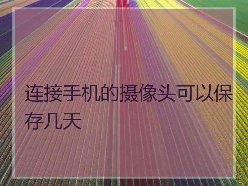 连接手机的摄像头可以保存几天