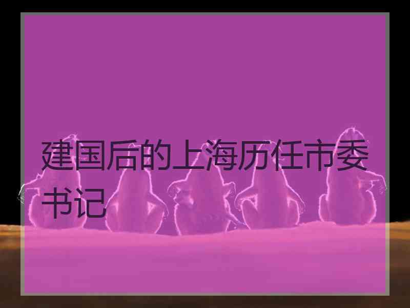 建国后的上海历任市委书记