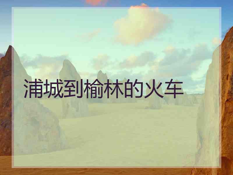 浦城到榆林的火车