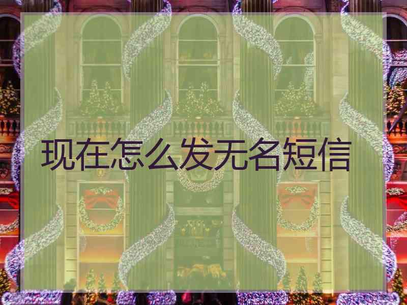 现在怎么发无名短信