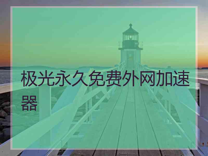 极光永久免费外网加速器