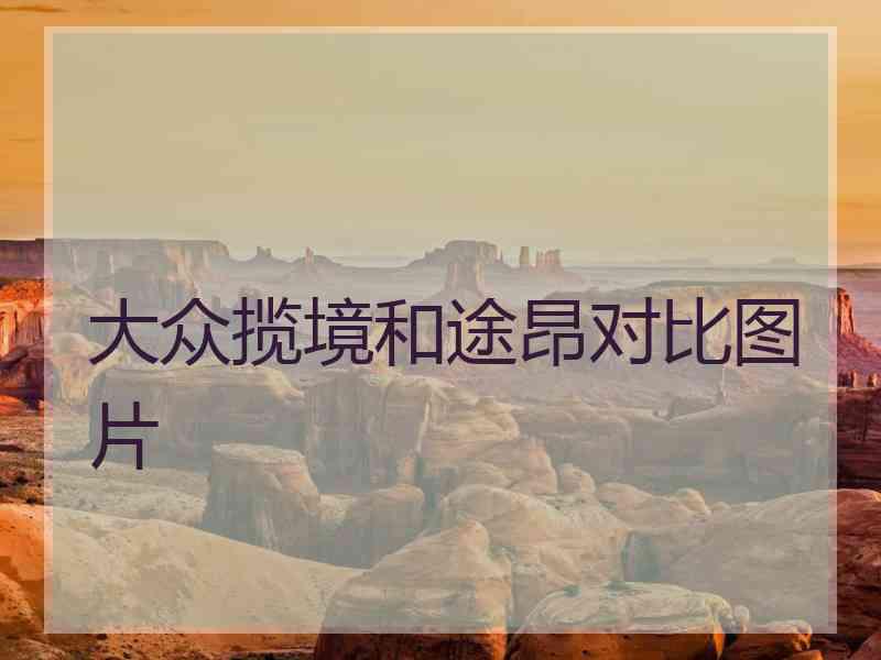 大众揽境和途昂对比图片