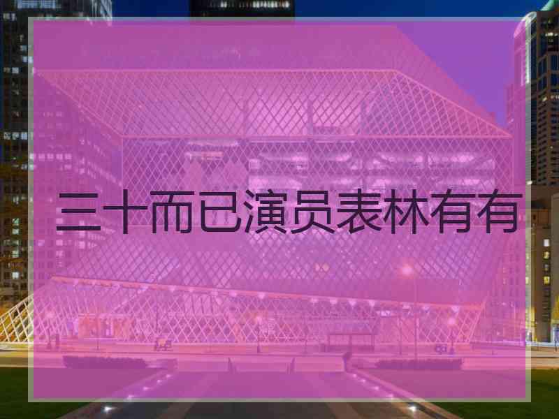 三十而已演员表林有有