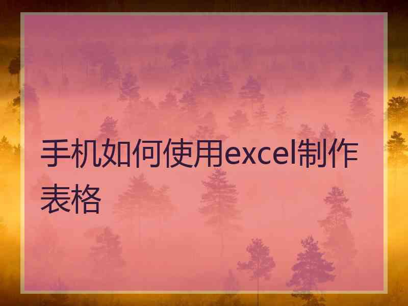 手机如何使用excel制作表格