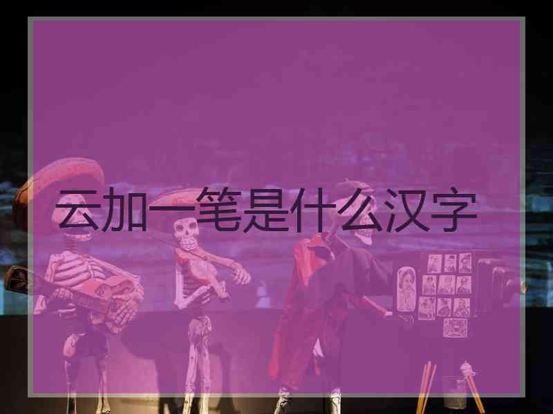 云加一笔是什么汉字