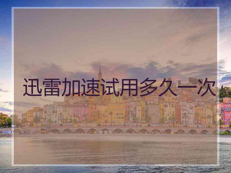 迅雷加速试用多久一次
