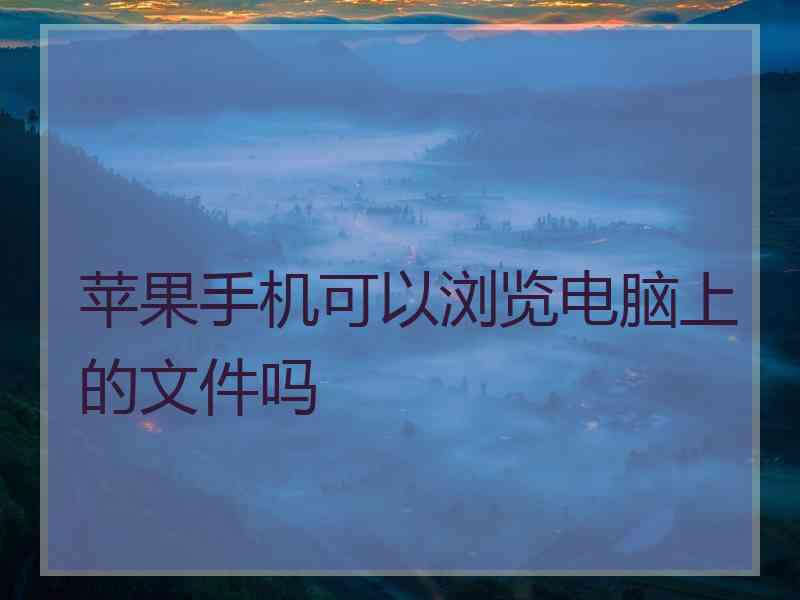 苹果手机可以浏览电脑上的文件吗