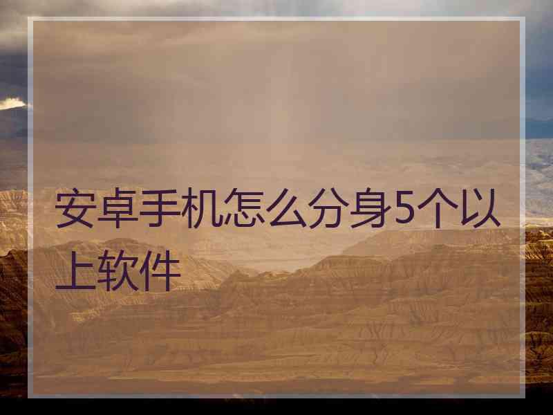 安卓手机怎么分身5个以上软件