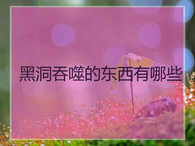 黑洞吞噬的东西有哪些