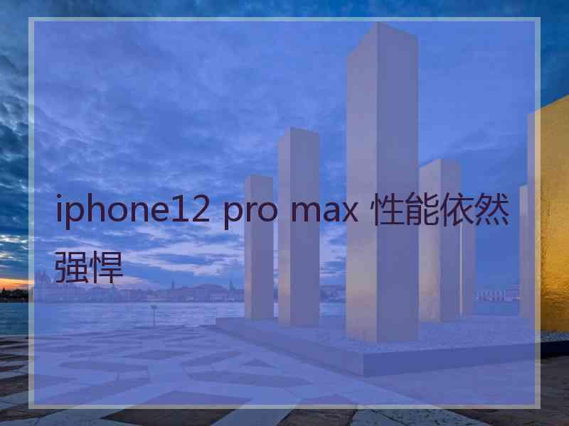 iphone12 pro max 性能依然强悍