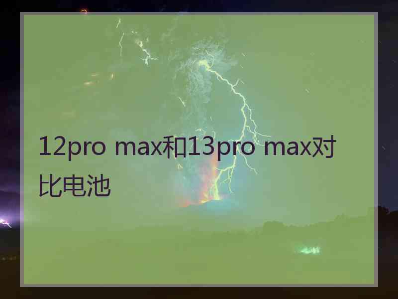 12pro max和13pro max对比电池
